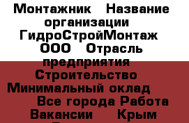 Монтажник › Название организации ­ ГидроСтройМонтаж, ООО › Отрасль предприятия ­ Строительство › Минимальный оклад ­ 25 000 - Все города Работа » Вакансии   . Крым,Бахчисарай